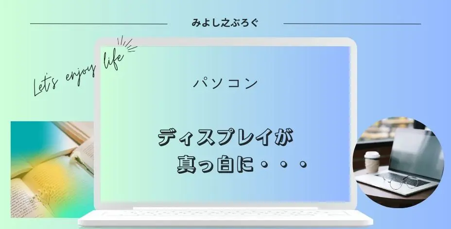 パソコンのディスプレイが真っ白になった時のことを記事にしているアイキャッチ画像です。