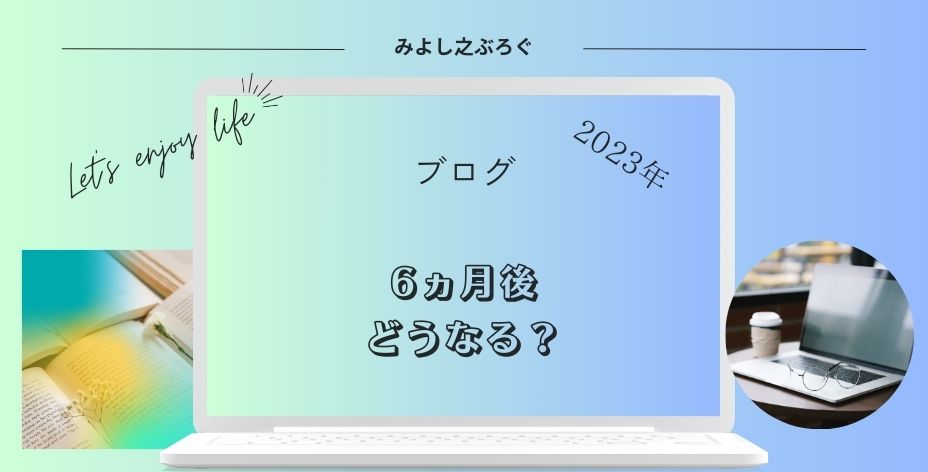 ブログに取り組んで6ヵ月後にどうなるかのアイキャッチ画像