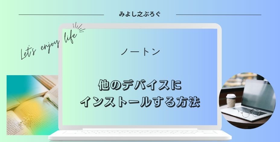 ノートンを他のデバイスにインストールする方法についてのアイキャッチ画像